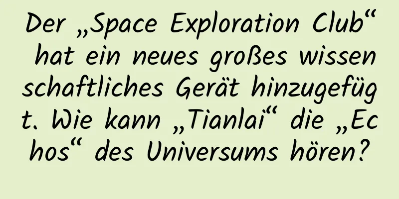 Der „Space Exploration Club“ hat ein neues großes wissenschaftliches Gerät hinzugefügt. Wie kann „Tianlai“ die „Echos“ des Universums hören?