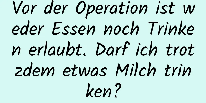 Vor der Operation ist weder Essen noch Trinken erlaubt. Darf ich trotzdem etwas Milch trinken?