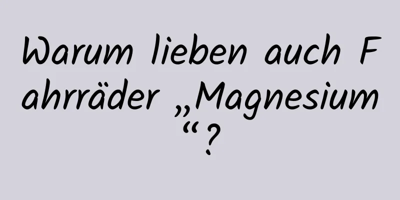 Warum lieben auch Fahrräder „Magnesium“?