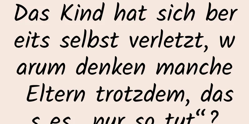 Das Kind hat sich bereits selbst verletzt, warum denken manche Eltern trotzdem, dass es „nur so tut“?