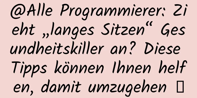 @Alle Programmierer: Zieht „langes Sitzen“ Gesundheitskiller an? Diese Tipps können Ihnen helfen, damit umzugehen →
