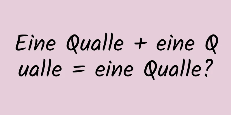Eine Qualle + eine Qualle = eine Qualle?