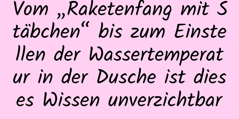 Vom „Raketenfang mit Stäbchen“ bis zum Einstellen der Wassertemperatur in der Dusche ist dieses Wissen unverzichtbar