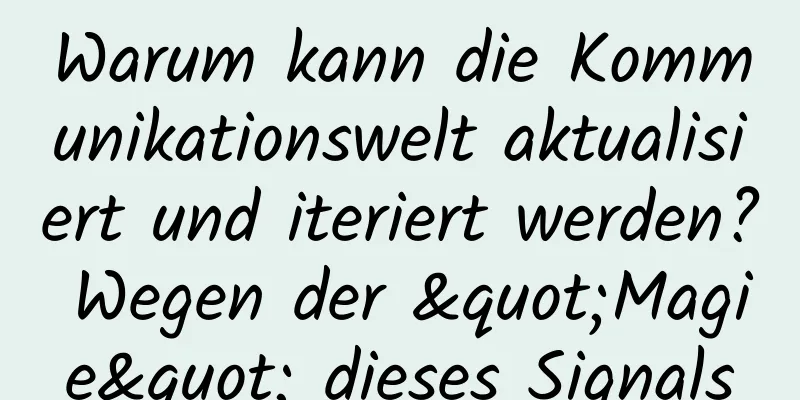 Warum kann die Kommunikationswelt aktualisiert und iteriert werden? Wegen der "Magie" dieses Signals