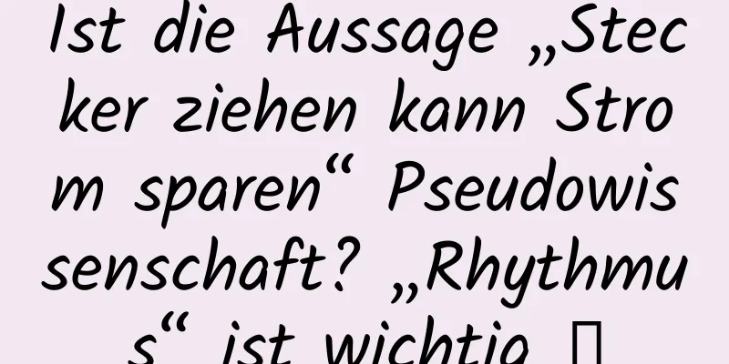 Ist die Aussage „Stecker ziehen kann Strom sparen“ Pseudowissenschaft? „Rhythmus“ ist wichtig →
