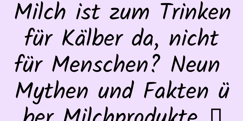 Milch ist zum Trinken für Kälber da, nicht für Menschen? Neun Mythen und Fakten über Milchprodukte →