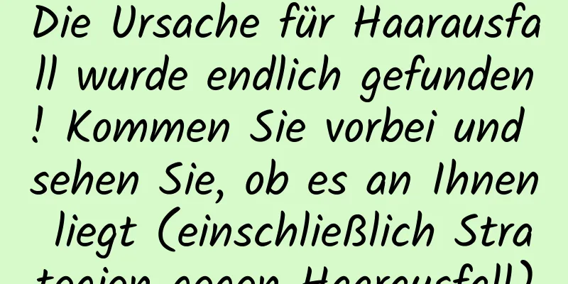 Die Ursache für Haarausfall wurde endlich gefunden! Kommen Sie vorbei und sehen Sie, ob es an Ihnen liegt (einschließlich Strategien gegen Haarausfall)