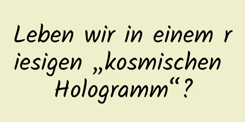 Leben wir in einem riesigen „kosmischen Hologramm“?
