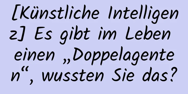 [Künstliche Intelligenz] Es gibt im Leben einen „Doppelagenten“, wussten Sie das?