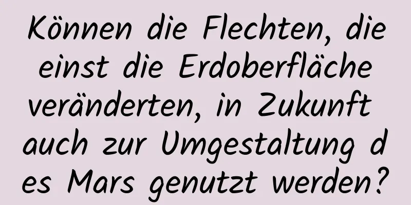 Können die Flechten, die einst die Erdoberfläche veränderten, in Zukunft auch zur Umgestaltung des Mars genutzt werden?