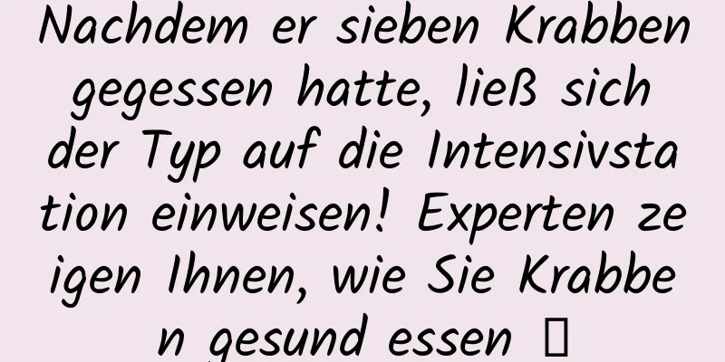 Nachdem er sieben Krabben gegessen hatte, ließ sich der Typ auf die Intensivstation einweisen! Experten zeigen Ihnen, wie Sie Krabben gesund essen →