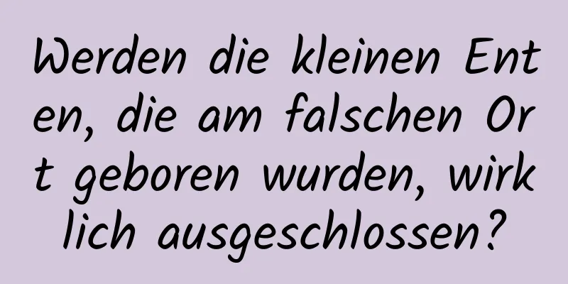 Werden die kleinen Enten, die am falschen Ort geboren wurden, wirklich ausgeschlossen?