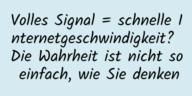 Volles Signal = schnelle Internetgeschwindigkeit? Die Wahrheit ist nicht so einfach, wie Sie denken