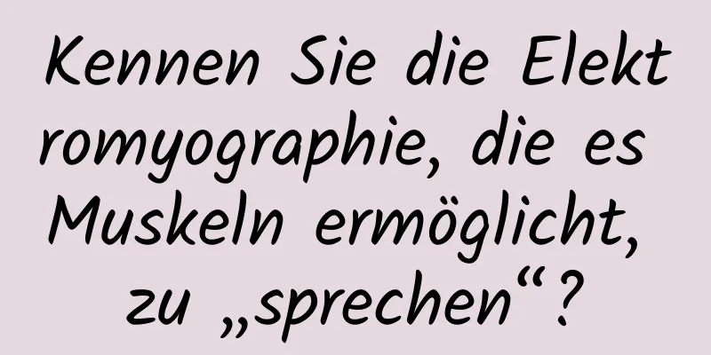 Kennen Sie die Elektromyographie, die es Muskeln ermöglicht, zu „sprechen“?