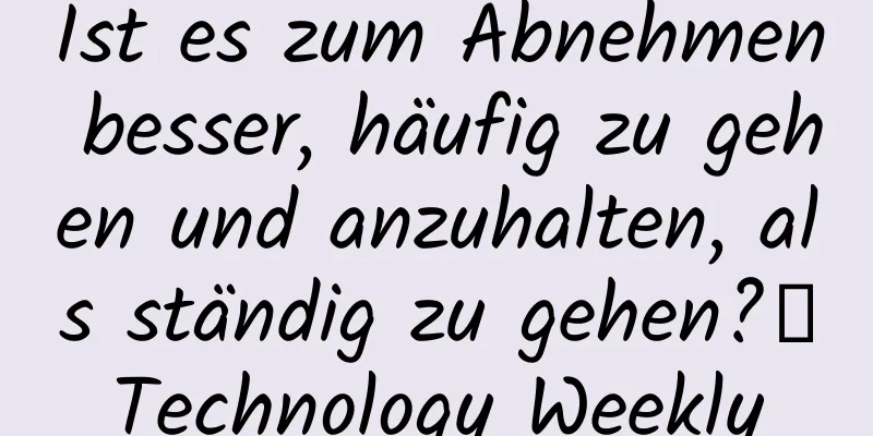 Ist es zum Abnehmen besser, häufig zu gehen und anzuhalten, als ständig zu gehen?丨Technology Weekly
