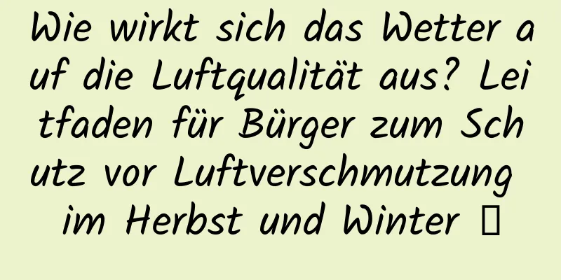 Wie wirkt sich das Wetter auf die Luftqualität aus? Leitfaden für Bürger zum Schutz vor Luftverschmutzung im Herbst und Winter →