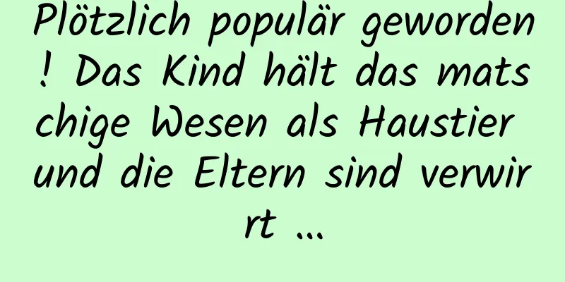 Plötzlich populär geworden! Das Kind hält das matschige Wesen als Haustier und die Eltern sind verwirrt …