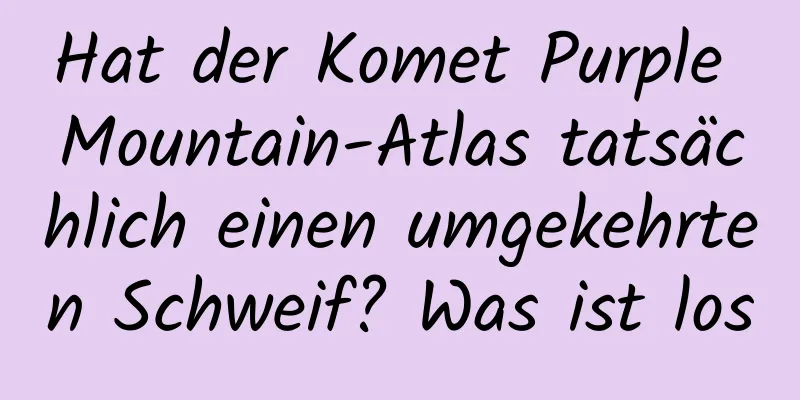 Hat der Komet Purple Mountain-Atlas tatsächlich einen umgekehrten Schweif? Was ist los