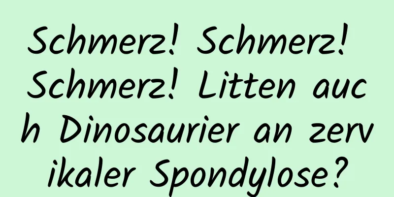Schmerz! Schmerz! Schmerz! Litten auch Dinosaurier an zervikaler Spondylose?