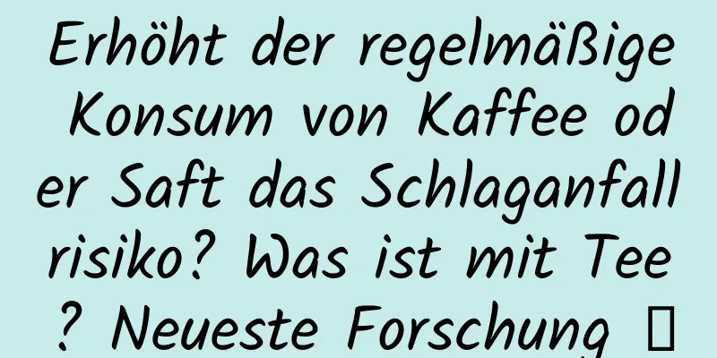Erhöht der regelmäßige Konsum von Kaffee oder Saft das Schlaganfallrisiko? Was ist mit Tee? Neueste Forschung →