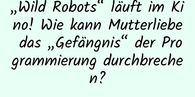 „Wild Robots“ läuft im Kino! Wie kann Mutterliebe das „Gefängnis“ der Programmierung durchbrechen?