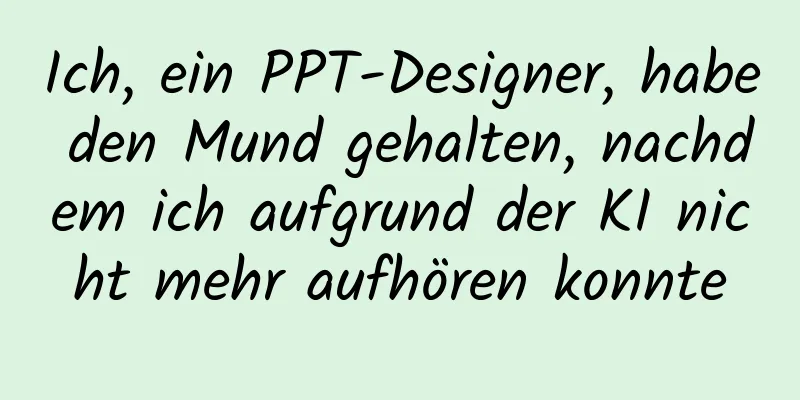 Ich, ein PPT-Designer, habe den Mund gehalten, nachdem ich aufgrund der KI nicht mehr aufhören konnte