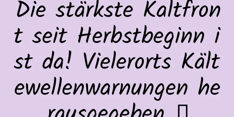 Die stärkste Kaltfront seit Herbstbeginn ist da! Vielerorts Kältewellenwarnungen herausgegeben →