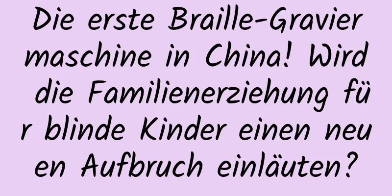 Die erste Braille-Graviermaschine in China! Wird die Familienerziehung für blinde Kinder einen neuen Aufbruch einläuten?