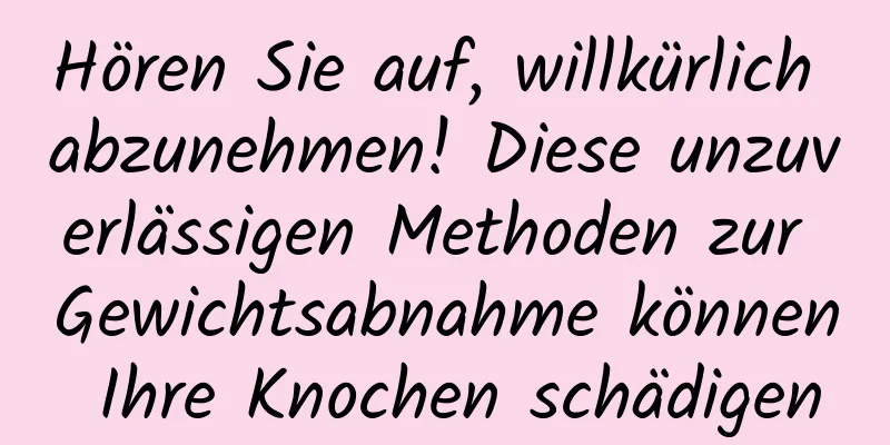 Hören Sie auf, willkürlich abzunehmen! Diese unzuverlässigen Methoden zur Gewichtsabnahme können Ihre Knochen schädigen