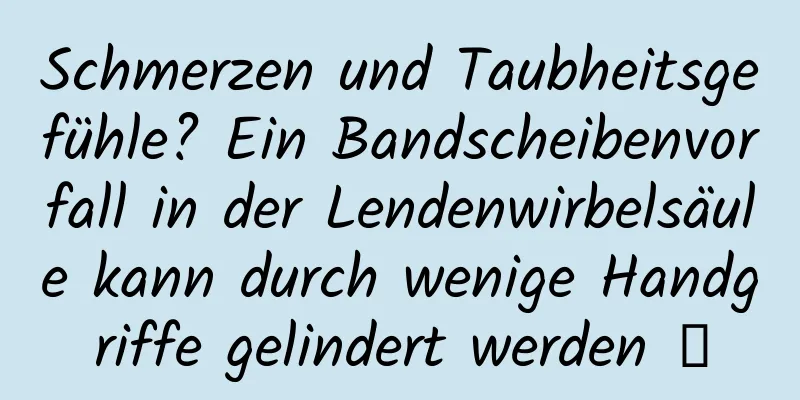 Schmerzen und Taubheitsgefühle? Ein Bandscheibenvorfall in der Lendenwirbelsäule kann durch wenige Handgriffe gelindert werden →