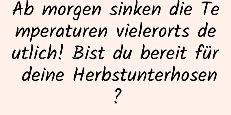 Ab morgen sinken die Temperaturen vielerorts deutlich! Bist du bereit für deine Herbstunterhosen?