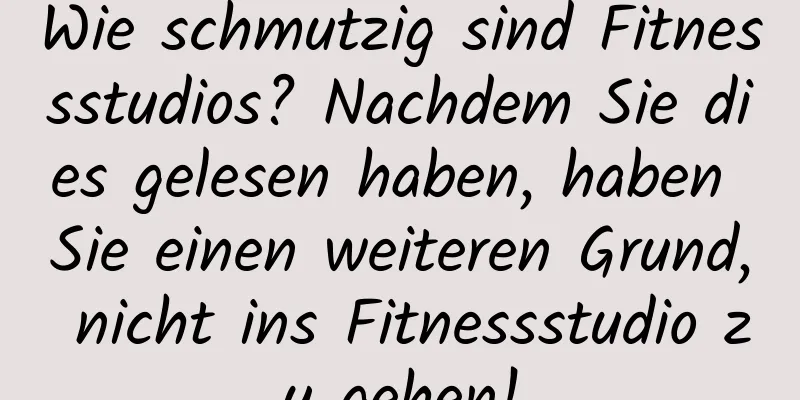 Wie schmutzig sind Fitnessstudios? Nachdem Sie dies gelesen haben, haben Sie einen weiteren Grund, nicht ins Fitnessstudio zu gehen!