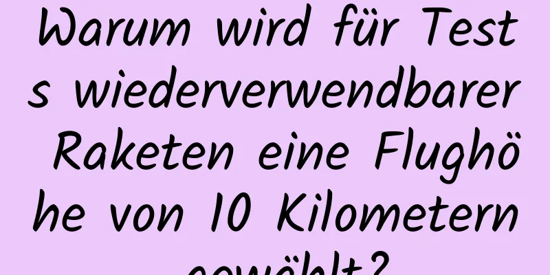 Warum wird für Tests wiederverwendbarer Raketen eine Flughöhe von 10 Kilometern gewählt?