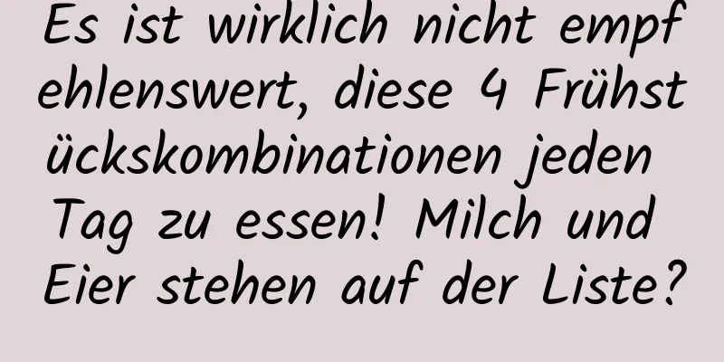 Es ist wirklich nicht empfehlenswert, diese 4 Frühstückskombinationen jeden Tag zu essen! Milch und Eier stehen auf der Liste?