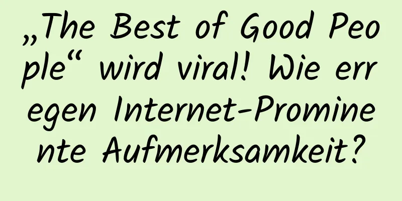 „The Best of Good People“ wird viral! Wie erregen Internet-Prominente Aufmerksamkeit?