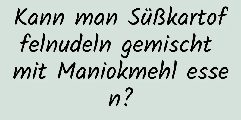 Kann man Süßkartoffelnudeln gemischt mit Maniokmehl essen?