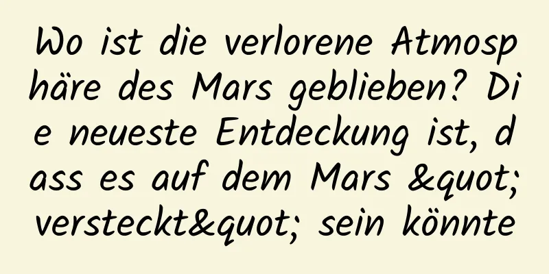 Wo ist die verlorene Atmosphäre des Mars geblieben? Die neueste Entdeckung ist, dass es auf dem Mars "versteckt" sein könnte