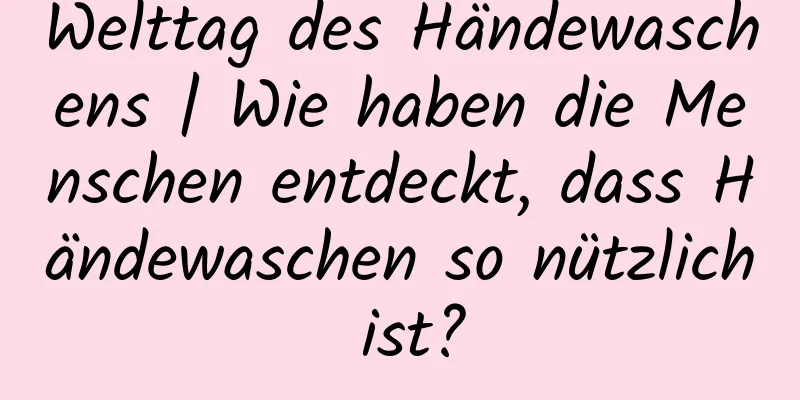 Welttag des Händewaschens | Wie haben die Menschen entdeckt, dass Händewaschen so nützlich ist?