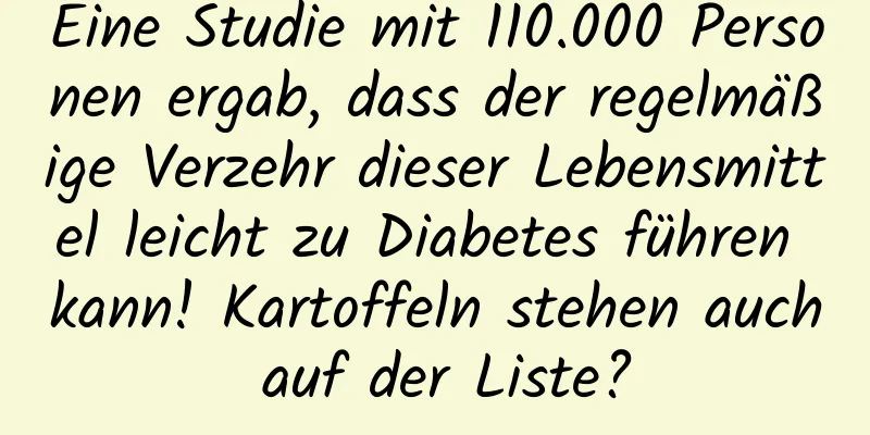Eine Studie mit 110.000 Personen ergab, dass der regelmäßige Verzehr dieser Lebensmittel leicht zu Diabetes führen kann! Kartoffeln stehen auch auf der Liste?