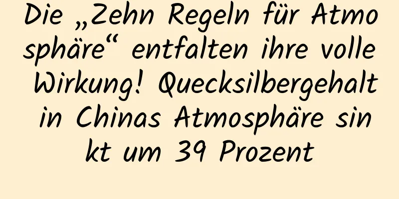 Die „Zehn Regeln für Atmosphäre“ entfalten ihre volle Wirkung! Quecksilbergehalt in Chinas Atmosphäre sinkt um 39 Prozent