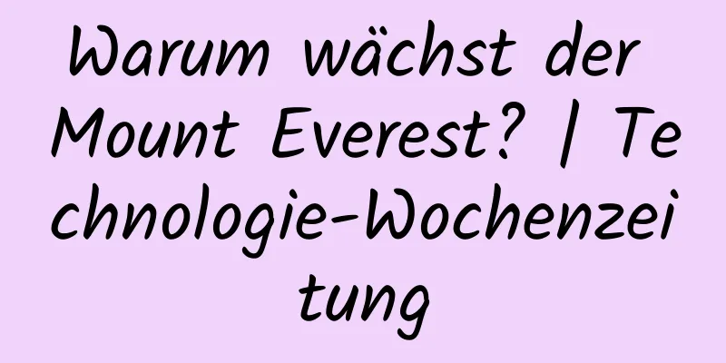 Warum wächst der Mount Everest? | Technologie-Wochenzeitung