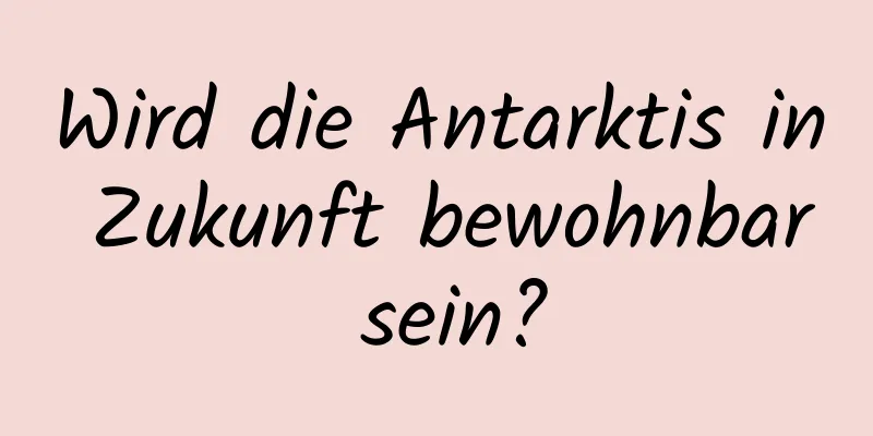 Wird die Antarktis in Zukunft bewohnbar sein?