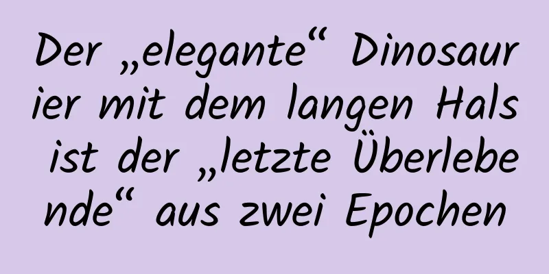 Der „elegante“ Dinosaurier mit dem langen Hals ist der „letzte Überlebende“ aus zwei Epochen