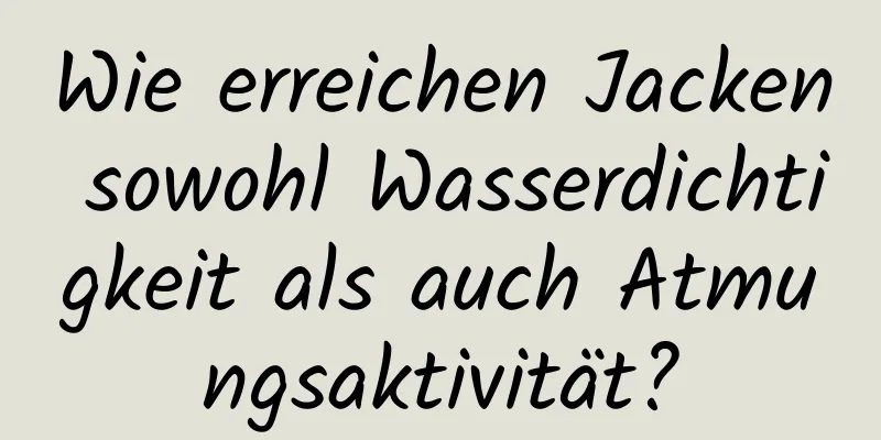 Wie erreichen Jacken sowohl Wasserdichtigkeit als auch Atmungsaktivität?