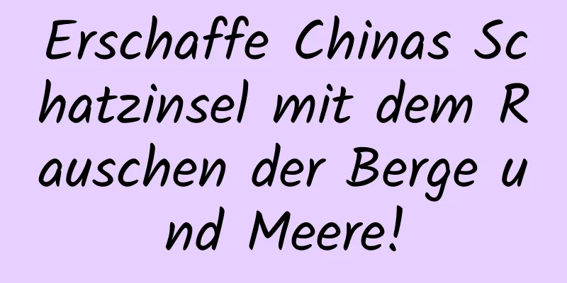 Erschaffe Chinas Schatzinsel mit dem Rauschen der Berge und Meere!
