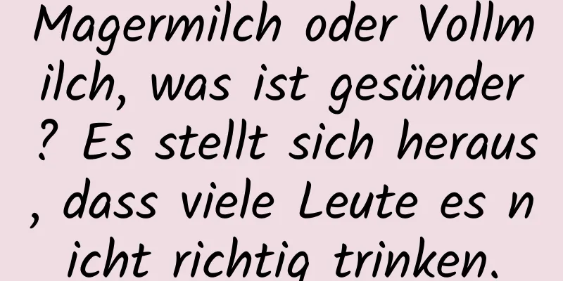Magermilch oder Vollmilch, was ist gesünder? Es stellt sich heraus, dass viele Leute es nicht richtig trinken.