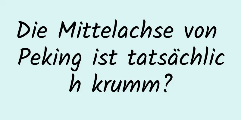 Die Mittelachse von Peking ist tatsächlich krumm?