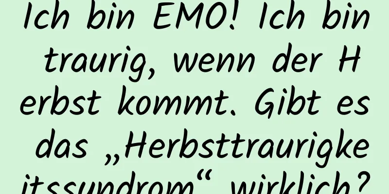 Ich bin EMO! Ich bin traurig, wenn der Herbst kommt. Gibt es das „Herbsttraurigkeitssyndrom“ wirklich?