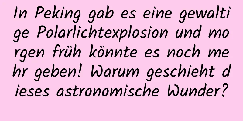 In Peking gab es eine gewaltige Polarlichtexplosion und morgen früh könnte es noch mehr geben! Warum geschieht dieses astronomische Wunder?