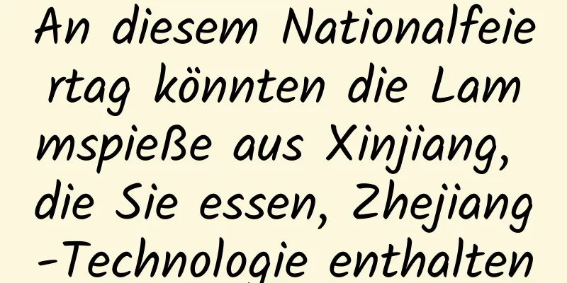 An diesem Nationalfeiertag könnten die Lammspieße aus Xinjiang, die Sie essen, Zhejiang-Technologie enthalten